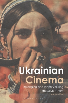 Ukrainian Cinema: Belonging and Identity during the Soviet Thaw - Joshua First