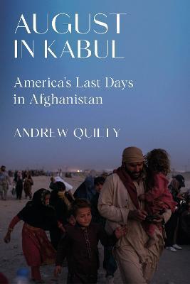 August in Kabul: America's Last Days in Afghanistan - Andrew Quilty