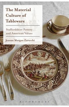 Coperta cărții 'The Material Culture of Tableware: Staffordshire Pottery and American Values - Jeanne Morgan Zarucchi'