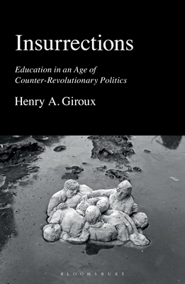 Insurrections: Education in an Age of Counter-Revolutionary Politics - Henry A. Giroux