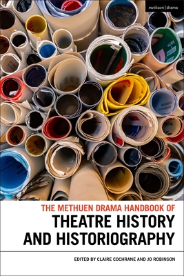 The Methuen Drama Handbook of Theatre History and Historiography - Claire Cochrane