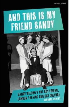 Coperta cărții 'And This Is My Friend Sandy: Sandy Wilson's the Boy Friend, London Theatre and Gay Culture - Deborah Philips'