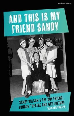 And This Is My Friend Sandy: Sandy Wilson's the Boy Friend, London Theatre and Gay Culture - Deborah Philips