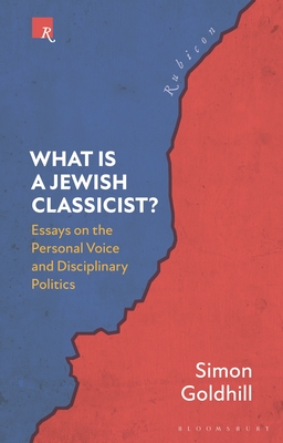 What Is a Jewish Classicist?: Essays on the Personal Voice and Disciplinary Politics - Simon Goldhill