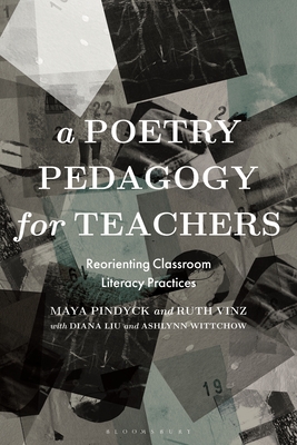 A Poetry Pedagogy for Teachers: Reorienting Classroom Literacy Practices - Maya Pindyck
