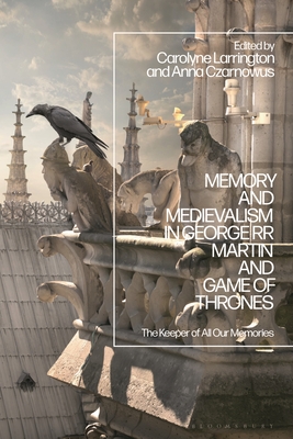 Memory and Medievalism in George RR Martin and Game of Thrones: The Keeper of All Our Memories - Carolyne Larrington