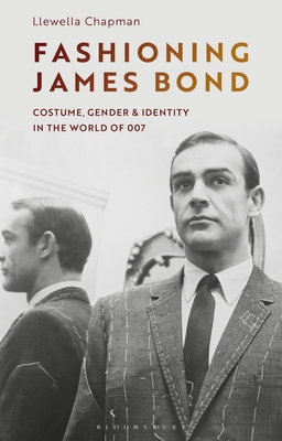 Fashioning James Bond: Costume, Gender and Identity in the World of 007 - Llewella Chapman
