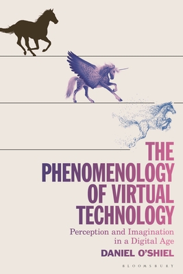 The Phenomenology of Virtual Technology: Perception and Imagination in a Digital Age - Daniel O'shiel