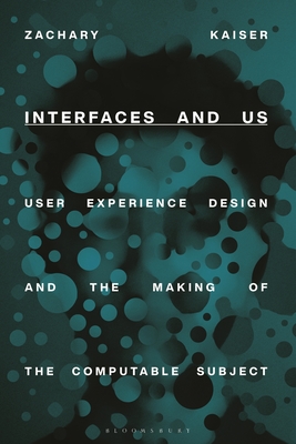 Interfaces and Us: User Experience Design and the Making of the Computable Subject - Zachary Kaiser