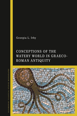 Conceptions of the Watery World in Greco-Roman Antiquity - Georgia L. Irby