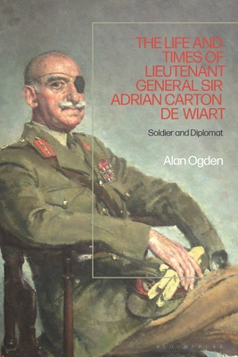 The Life and Times of Lieutenant General Sir Adrian Carton de Wiart: Soldier and Diplomat - Alan Ogden