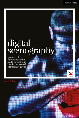 Digital Scenography: 30 Years of Experimentation and Innovation in Performance and Interactive Media - Néill O'dwyer