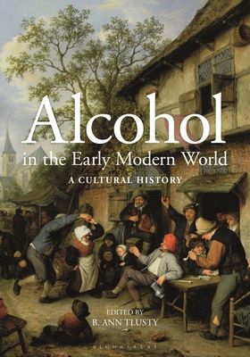 Alcohol in the Early Modern World: A Cultural History - B. Ann Tlusty
