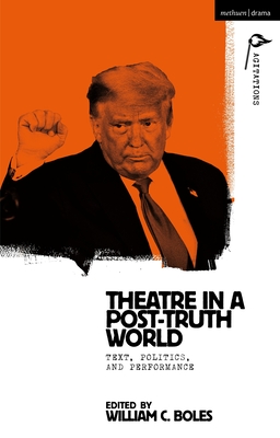 Theater in a Post-Truth World: Texts, Politics, and Performance - William C. Boles