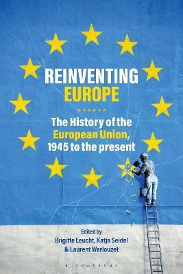 Reinventing Europe: The History of the European Union, 1945 to the Present - Brigitte Leucht