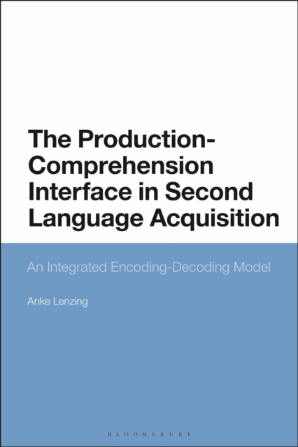 The Production-Comprehension Interface in Second Language Acquisition: An Integrated Encoding-Decoding Model - Anke Lenzing