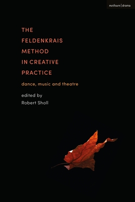 The Feldenkrais Method in Creative Practice: Dance, Music and Theatre - Robert Sholl