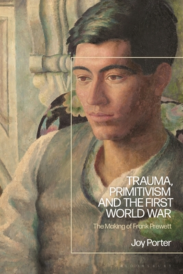 Trauma, Primitivism and the First World War: The Making of Frank Prewett - Joy Porter