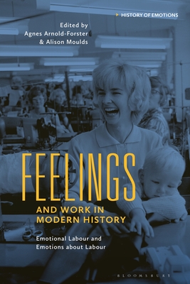 Feelings and Work in Modern History: Emotional Labour and Emotions about Labour - Agnes Arnold-forster