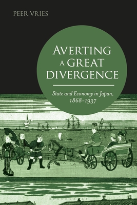 Averting a Great Divergence: State and Economy in Japan, 1868-1937 - Peer Vries