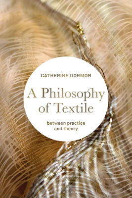 A Philosophy of Textile: Between Practice and Theory - Catherine Dormor