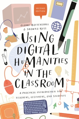 Using Digital Humanities in the Classroom: A Practical Introduction for Teachers, Lecturers, and Students - Claire Battershill