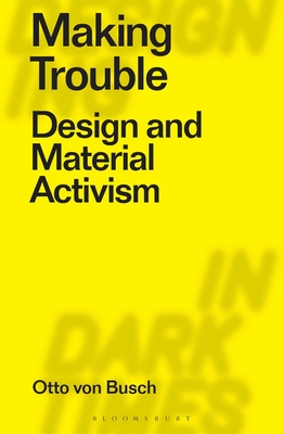 Making Trouble: Design and Material Activism - Otto Von Busch