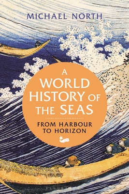A World History of the Seas: From Harbour to Horizon - Michael North