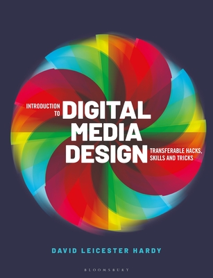 Introduction to Digital Media Design: Transferable Hacks, Skills and Tricks - David Leicester Hardy