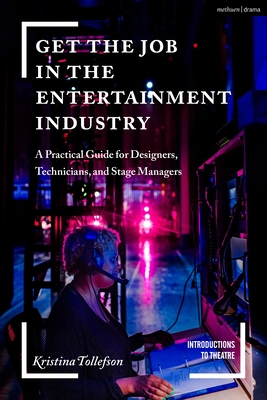 Get the Job in the Entertainment Industry: A Practical Guide for Designers, Technicians, and Stage Managers - Kristina Tollefson