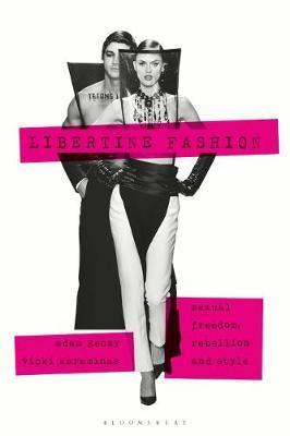 Libertine Fashion: Sexual Freedom, Rebellion, and Style - Adam Geczy