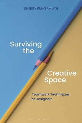 Surviving the Creative Space: Teamwork Techniques for Designers - Sherry S. Freyermuth
