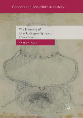 The Memoirs of John Addington Symonds: A Critical Edition - Amber K. Regis