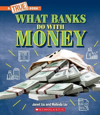 What Banks Do with Money: Loans, Interest Rates, Investments... and Much More! (a True Book: Money) - Janet Liu