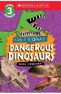 Everything Awesome About: Dangerous Dinosaurs (Scholastic Reader, Level 3) - Mike Lowery