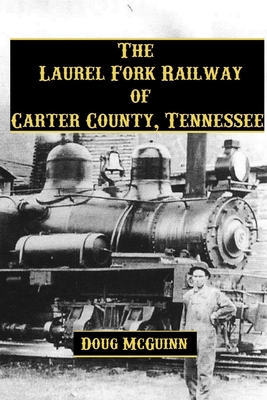 The Laurel Fork Railway of Carter County, Tennessee - Doug Mcguinn