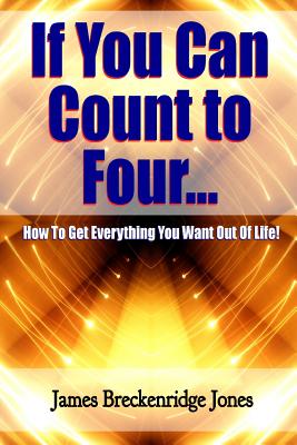If You Can Count to Four - How to Get Everything You Want Out of Life! - James Breckenridge Jones
