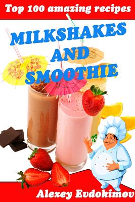 Top 100 Amazing Recipes Milkshakes and Smoothie - Alexey Evdokimov