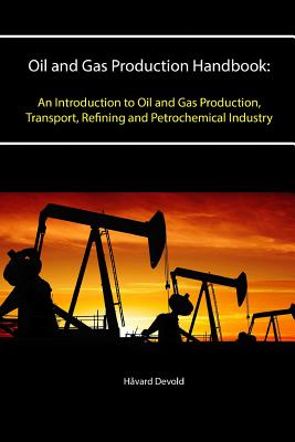 Oil and Gas Production Handbook: An Introduction to Oil and Gas Production, Transport, Refining and Petrochemical Industry - Håvard Devold