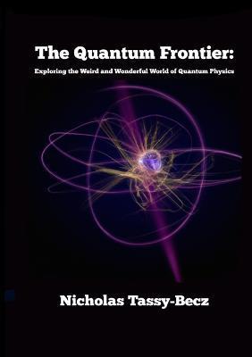 The Quantum Frontier: Exploring the Weird and Wonderful World of Quantum Physics - Nicholas Tassy-becz