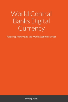 World Central Banks Digital Currency: Future of Money and the World Economic Order - Seyong Park