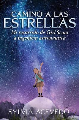 Camino a Las Estrellas (Path to the Stars Spanish Edition): Mi Recorrido de Girl Scout a Ingeniera Astronáutica (Path to the Stars Spanish Edition) - Sylvia Acevedo