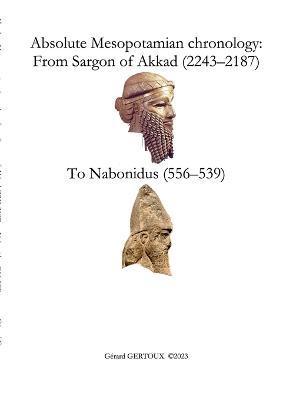 Absolute Mesopotamian chronology: From Sargon of Akkad (2243-2187) to Nabonidus (556-539) - Gerard Gertoux