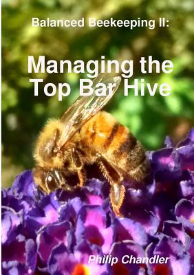 Balanced Beekeeping II: Managing the Top Bar Hive - Philip Chandler