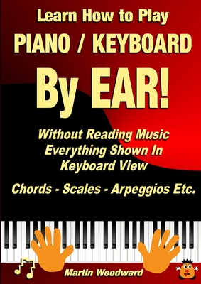 Learn How to Play Piano / Keyboard BY EAR! Without Reading Music: Everything Shown In Keyboard View Chords - Scales - Arpeggios Etc. - Martin Woodward