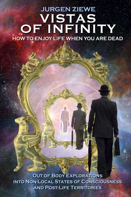 Vistas of Infinity - How to Enjoy Life When You Are Dead - Jurgen Ziewe