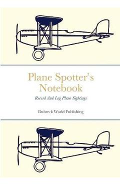 Coperta cărții 'Plane Spotter's Notebook: Record And Log Plane Sightings - Dubreck World Publishing'