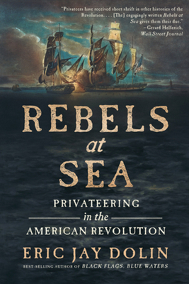 Rebels at Sea: Privateering in the American Revolution - Eric Jay Dolin