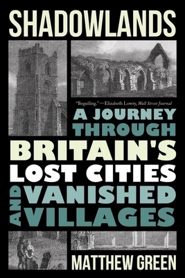 Shadowlands: A Journey Through Britain's Lost Cities and Vanished Villages - Matthew Green