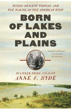 Coperta cărții 'Born of Lakes and Plains: Mixed-Descent Peoples and the Making of the American West - Anne F. Hyde'